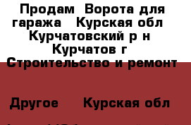 Продам. Ворота для гаража - Курская обл., Курчатовский р-н, Курчатов г. Строительство и ремонт » Другое   . Курская обл.